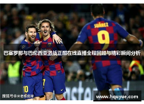 巴塞罗那与巴伦西亚激战正酣在线直播全程回顾与精彩瞬间分析